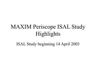MAXIM Periscope ISAL Study Highlights