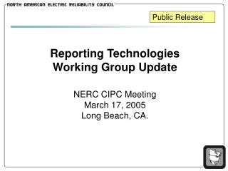 Reporting Technologies Working Group Update NERC CIPC Meeting March 17, 2005 Long Beach, CA.