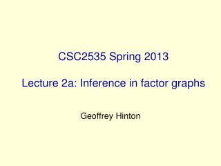 CSC2535 Spring 2013 Lecture 2a: Inference in factor graphs