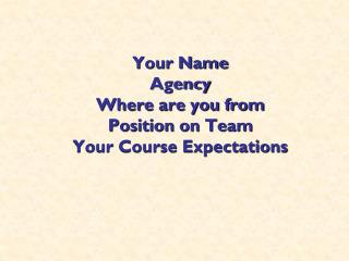 Your Name Agency Where are you from Position on Team Your Course Expectations