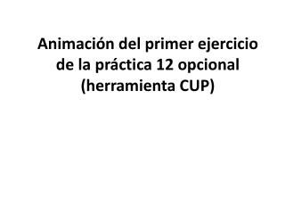 Animación del primer ejercicio de la práctica 12 opcional (herramienta CUP)