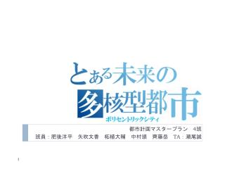 都市計画マスタープラン　 4 班 班員：肥後洋平　矢吹文香　柘植大輔　中村 頌 　齊藤岳　 TA ：瀬尾誠