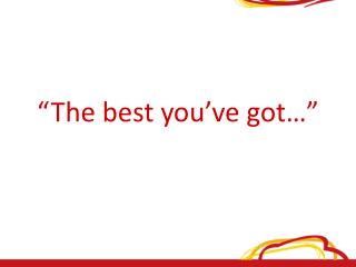 “The best you’ve got…”
