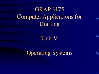 GRAP 3175 Computer Applications for Drafting Unit V Operating Systems