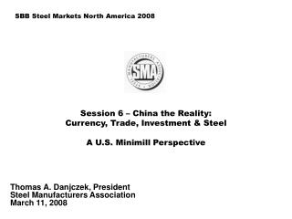 Session 6 – China the Reality: Currency, Trade, Investment &amp; Steel A U.S. Minimill Perspective