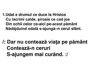 /: Dar nu contează viaţa pe pământ Contează-n ceruri S-ajungem mai curând. :/