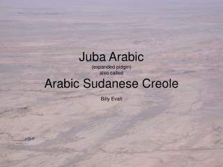 Juba Arabic (expanded pidgin) also called Arabic Sudanese Creole