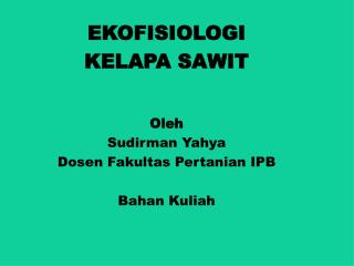 EKOFISIOLOGI KELAPA SAWIT Oleh Sudirman Yahya Dosen Fakultas Pertanian IPB Bahan Kuliah