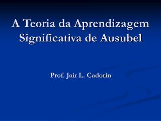 A Teoria da Aprendizagem Significativa de Ausubel