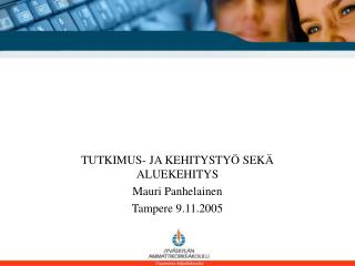 TUTKIMUS- JA KEHITYSTYÖ SEKÄ ALUEKEHITYS Mauri Panhelainen Tampere 9.11.2005