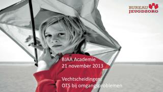 BJAA Academie 21 november 2013 Vechtscheidingen: OTS bij omgangsproblemen