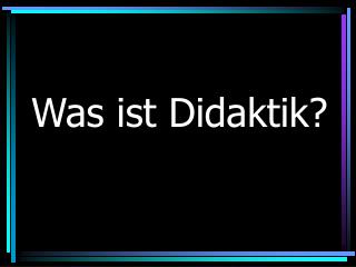 Was ist Didaktik?