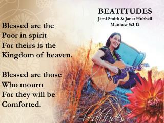 BEATITUDES Jami Smith &amp; Janet Hubbell Matthew 5:3-12