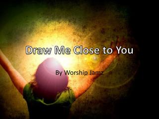 Draw Me Close to You