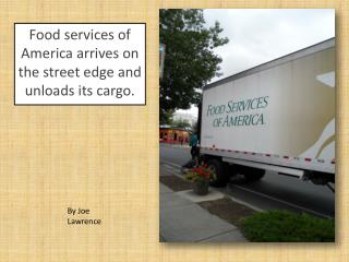 Food services of America arrives on the street edge and unloads its cargo.