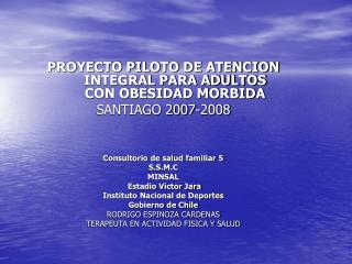 PROYECTO PILOTO DE ATENCION INTEGRAL PARA ADULTOS CON OBESIDAD MORBIDA SANTIAGO 2007-2008