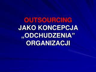 OUTSOURCING JAKO KONCEPCJA „ODCHUDZENIA” ORGANIZACJI