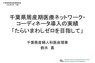 千葉県周産期医療ネットワーク・コーディネータ導入の実績 「たらいまわしゼロを目指して」
