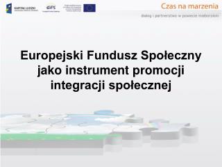 Europejski Fundusz Społeczny jako instrument promocji integracji społecznej