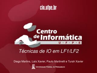 Técnicas de IO em LF1/LF2 Diego Martins, Laís Xavier, Paulo Martinelli e Turah Xavier