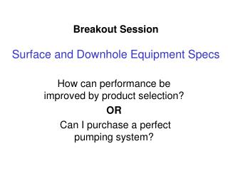 Breakout Session Surface and Downhole Equipment Specs