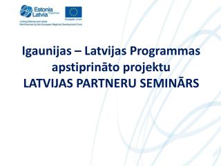Igaunijas – Latvijas Programmas apstiprināto projektu LATVIJAS PARTNERU SEMINĀRS