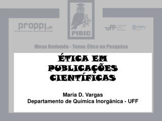 ÉTICA EM PUBLICAÇÕES CIENTÍFICAS Maria D. Vargas Departamento de Química Inorgânica - UFF