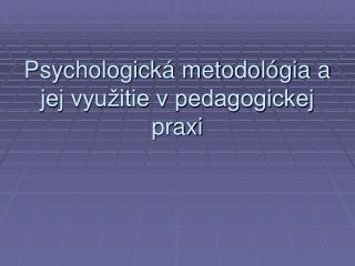 Psychologická metodológia a jej využitie v pedagogickej praxi