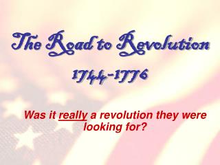 The Road to Revolution 1744-1776