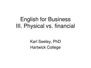 English for Business III. Physical vs. financial