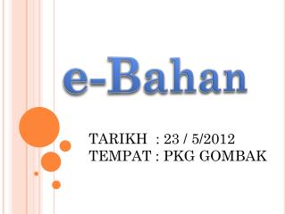 TARIKH : 23 / 5/2012 TEMPAT : PKG GOMBAK