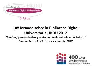 10ª Jornada sobre la Biblioteca Digital Universitaria, JBDU 2012
