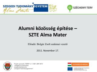 Alumni közösség építése – SZTE Alma Mater Előadó: Bolgár Zsolt szakmai vezető 2011. November 17.