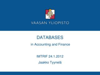 DATABASES in Accounting and Finance IMTRIF 24.1.2012 Jaakko Tyynelä