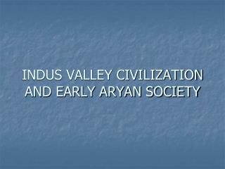 INDUS VALLEY CIVILIZATION AND EARLY ARYAN SOCIETY