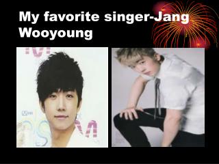 My favorite singer-Jang Wooyoung