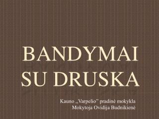 BANDYMAI SU DRUSKA