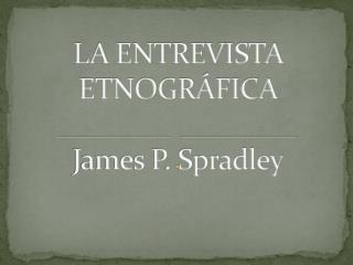 LA ENTREVISTA ETNOGR Á FICA James P. Spradley