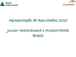 Apresentação de Resultados 2010 Junior Achievement e ArcelorMittal Brasil