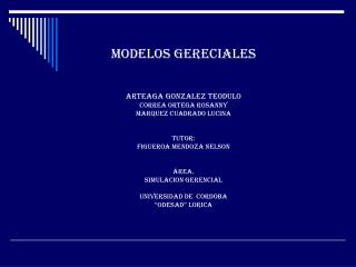 MODELOS GERECIALES ARTEAGA GONZALEZ TEODULO CORREA ORTEGA ROSANNY MARQUEZ CUADRADO LUCINA Tutor: