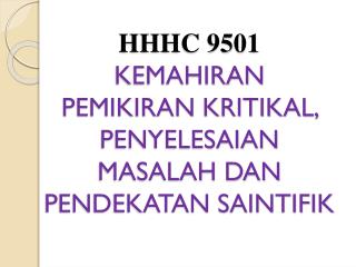 HHHC 9501 KEMAHIRAN PEMIKIRAN KRITIKAL, PENYELESAIAN MASALAH DAN PENDEKATAN SAINTIFIK