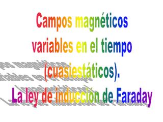 Campos magnéticos variables en el tiempo (cuasiestáticos). La ley de inducción de Faraday