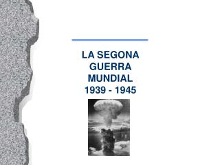 LA SEGONA GUERRA MUNDIAL 1939 - 1945