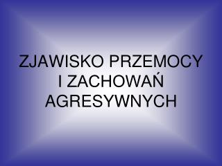 ZJAWISKO PRZEMOCY I ZACHOWAŃ AGRESYWNYCH