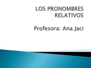 Lengua Española LOS PRONOMBRES RELATIVOS Profesora : Ana Jaci