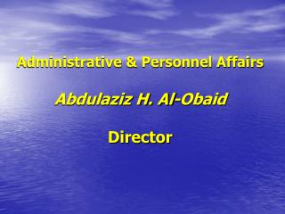 Administrative &amp; Personnel Affairs Abdulaziz H. Al-Obaid Director