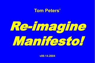 Tom Peters’ Re-imagine Manifesto! v09.14.2004