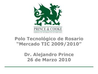 Polo Tecnológico de Rosario “Mercado TIC 2009/2010” Dr. Alejandro Prince 26 de Marzo 2010