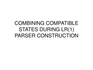 COMBINING COMPATIBLE STATES DURING LR(1) PARSER CONSTRUCTION