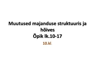 Muutused majanduse struktuuris ja hõives Õpik lk.10-17